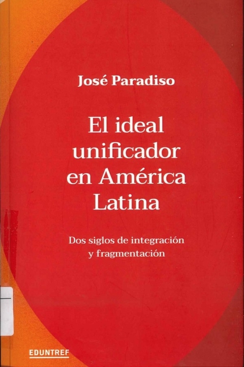 El ideal unificador en América Latina. Dos siglos de integración y fragmentación
